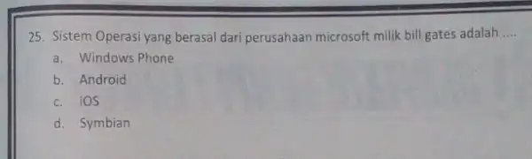 25. Sistem Operasi yang berasal dari perusahaan microsoft milik bill gates adalah __ a. Windows Phone b. Android c. iOS d. Symbian