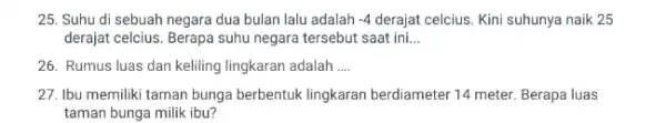 25. Suhu di sebuah negara dua bulan lalu adalah -4 derajat celcius. Kini suhunya naik 25 derajat celcius. Berapa suhu negara tersebut saat ini.