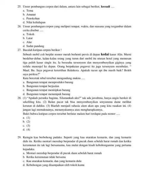 25. Unsur pembangun cerpen dari dalam, antara lain sebagai berikut, kecuali __ a. Tema b. Amanat c. Penokohan d. Nilai kehidupan 26. Unsur pembangun