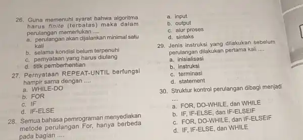 26. Guna memenuhi syarat bahwa algoritma harus finite (terbatas) maka dalam perulangan memerlukan __ a. perulangan akan dijalankan minimal satu kali b. selama kondisi