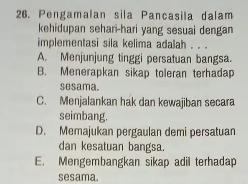 26. Pengamalan sila Pancasila dalam kehidupan sehari-hari yang sesuai dengan implementasi sila kelima adalah __ A. Menjunjung tinggi persatuan bangsa. B. Menerapkan sikap toleran