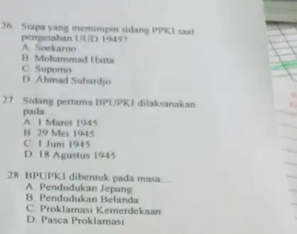 26. Siapa yang memimpin sidang PPKI saat A. Soekarno pengerahan UUD 1945 B. Mohammad Hatta C. Supomo D. Ahmad Subardjo 27. Sidang pertama BPUPKI