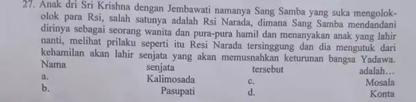 27. Anak dri Sri Krishna dengan Jembawati namanya Sang Samba yang suka mengolok- olok para Rsi, salah satunya adalah Rsi Narada , dimana Sang