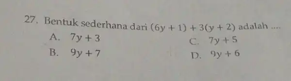 27. Bentuk sederhana dari (6y+1)+3(y+2) adalah __ A. 7y+3 C. 7y+5 B. 9y+7 D. 9y+6