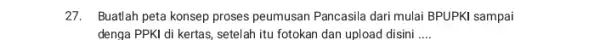 27. Buatlah peta konsep proses peumusan Pancasila dari mulai BPUPKI sampai denga PPKI di kertas setelah itu fotokan dan upload disini __