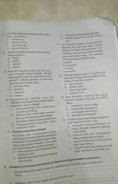 27. Hari dibangkitkanya manusia dari alam kubur dinamakan __ a. reinkarnasi b. yaumul mizan c. yaumul hisab d. yaumul ba'ats 28. Apabila tertimpa musibah