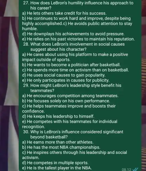 27. How does LeBron's humility influence his approach to his career? a) He lets others take credit for his success. b) He continues to