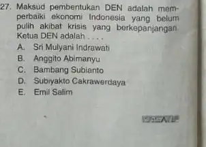 27. Maksud pembentukan DEN adalah mem- perbaiki ekonomi Indonesia yang belum pulih akibat krisis yang berkepanjangan. Ketua DEN adalah __ A. Sri Mulyani Indrawati