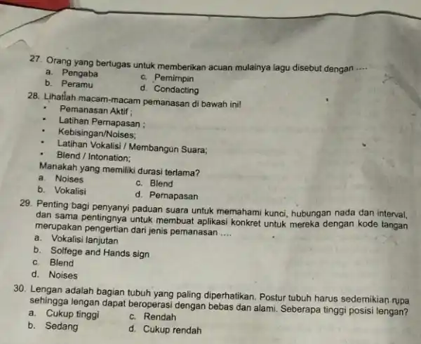 27. Orang yang bertugas untuk memberikan acuan mulainya lagu disebut dengan __ a. Pengaba b. Peramu c. Pemimpin d. Condacting 28. Lihatlah macam-macam pemanasan