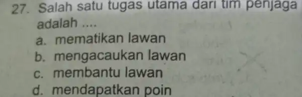 27. Salah satu tugas utama dari tim penjaga adalah __ a. m ematikan lawan b mengacaukan lawan C lawan d. mendapatk an poin