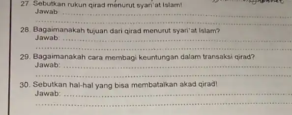 27. Sebutkan rukun qirad ménurut syari'at Islam! __ Jawab .... 28. Bagaimanakah tujuan dari girad menurut syari'at Islam? __ Jawab: ............ ................... 29. Bagaimanakah