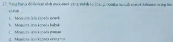 27. Yang harus dilakukan oleh anak-anak yang sudah aqil baligh Ketika hendak masuk kekamar orang tua adalah __ a. Meminta izin kepada nenek b.