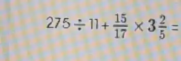 275div 17+(15)/(17)times 3(2)/(5)=