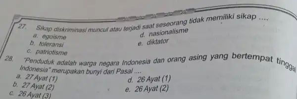 __ 27. Sikap diskriminasi muncul atau terjadi saat a. egoisme d. nasionalisme b. toleransi e diktator c. patriotisme "Penduduk adalah warga negara Indonesia dan