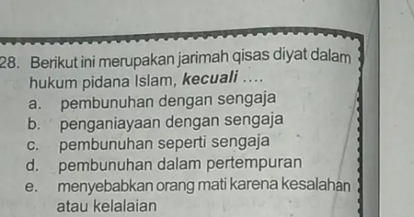 28. Berikut ini merupakan jarimah qisas diyat dalam hukum pidana Islam, kecuali __ a. pembunuhan dengan sengaja b. penganiayaan dengan sengaja C seperti sengaja