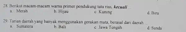 28. Berikut macam-macam warna primer pendukung tata rias, kecuali __ a. Merah b. Hijau c. Kuning d. Biru 29. Tarian daerah yang banyak menggunakan