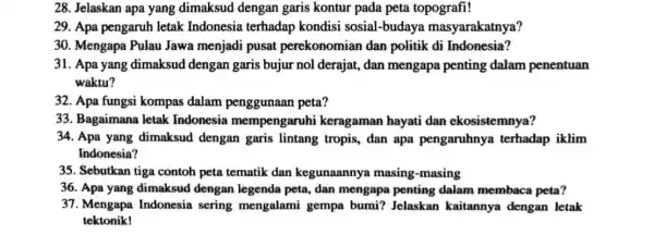 28. Jelaskan apa yang dimaksud dengan garis kontur pada peta topografi! 29. Apa pengaruh letak Indonesia terhadap kondisi sosial-budaya masyarakatnya? 30. Mengapa Pulau Jawa