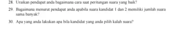 28. Uraikan pendapat anda bagaimana cara saat peritungan suara yang baik? 29. Bagaimana menurut pendapat anda apabila suara kandidat 1 dan 2 memiliki jumlah