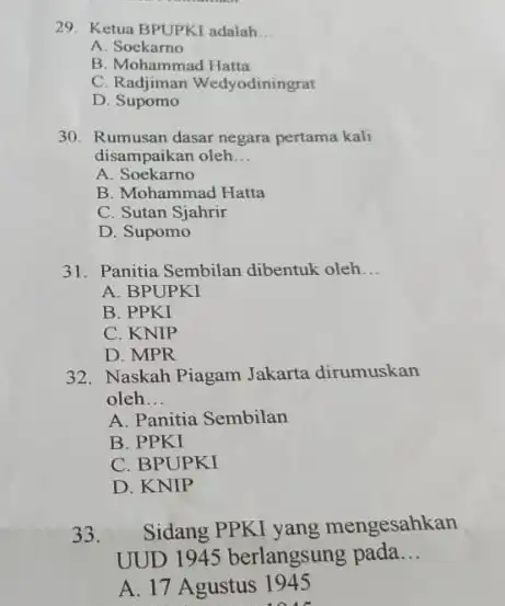 29. Ketua BPUPKI adalah __ A. Sockarno B. Mohammad Hatta C. Radjiman Wedyodiningrat D. Supomo 30. Rumusan dasar negara pertama kali disampaikan oleh __