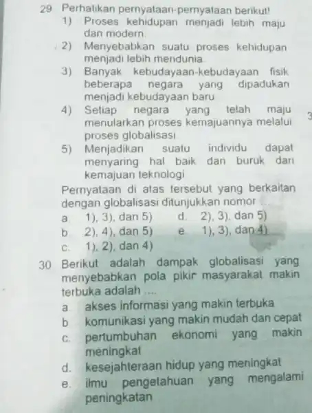 29. Perhatikan pernyataan-pernyataan berikut! 1) Proses lebih maju dan modern 2) Menyebabkan suatu proses kehidupan menjadi lebih mendunia. 3) Banyak kebudayaan -kebudayaan fisik beberapa