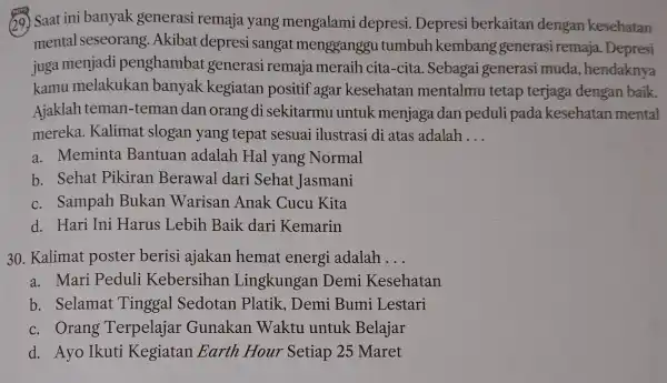 (29.) Saat ini banyak generasi remaja yang mengalami depresi. Depresi berkaitan dengan kesehatan mental seseorang .Akibat depresi sangat mengganggu tumbuh kembang generasi remaja. Depresi