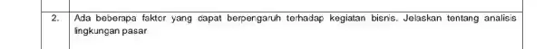 2. Ada beberapa faktor yang dapat berpengaruh terhadap kegiatan bisnis . Jelaskan tentang analisis lingkungan pasar
