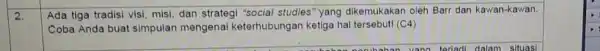 2. Ada tiga tradisi visi misi, dan strategi "social studies" yang dikemukakan oleh Barr dan kawan-kawan. Coba Anda buat simpulan mengena keterhubungan ketiga hal