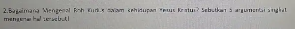 2.Bagaimana Mengenal Roh Kudus dalam kehidupan Yesus Kristus Sebutkan 5 argumentsi singkat mengenai hal tersebut!