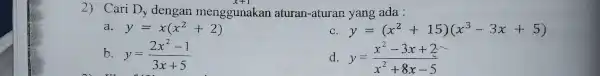 2)Cari D y dengan menggunakan aturan -aturan yang ada: y=x(x^2+2) y=(x^2+15)(x^3-3x+5) b y=(2x^2-1)/(3x+5) d. y=(x^2-3x+2)/(x^2)+8x-5