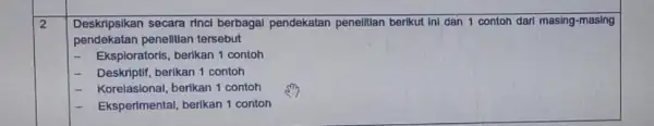 2 Deskripsikan secara rinci berbagal pendekatan penelitian berikut ini dan 1 contoh dari masing -masing pendekatan penelitian tersebut - Eksploratoris, berikan 1 contoh -