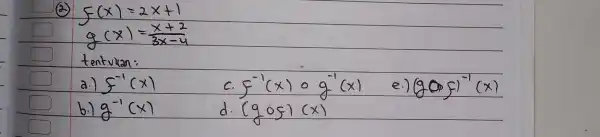 (2.) [ f(x)=2 x+1 g(x)=(x+2)/(3 x-4) ] tentukan: a.) f^-1(x) c. f^-1(x) circ g^-1(x) e.) (g circ f)^-1(x) b.) g^-1(x) d. (g circ g)(x)