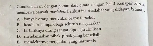 2. Gunakan lisan dengan sopan dan ditata dengan baik!Kenapa? Karena membawa banyak maslahat. Berikut ini , maslahat yang didapat, kecuali __ A. banyak orang