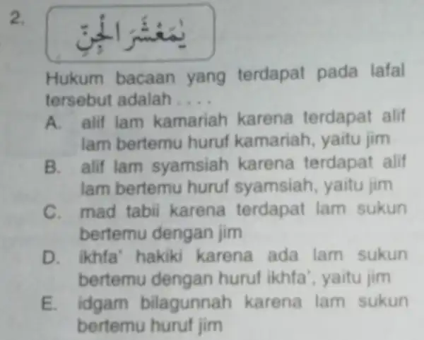 2. Hukum bacaan yang terdapat pada lafal tersebut adalah . __ A. alif lam kamariah karena terdapat alif lam bertemu huruf kamariah, yaitu jim