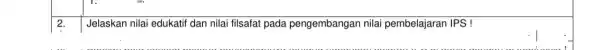 2. Jelaskan nilai edukatif dan nilai filsafat pada pengembangan nilai pembelajaran IPS !