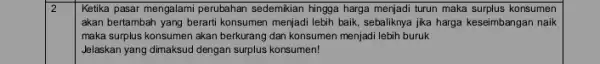 2 Ketika pasar mengalami perubahan sedemikian hingga harga menjadi turun maka surplus konsumen akan bertambah yang berarti konsumen menjadi lebih baik sebaliknya jika harga