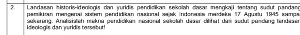 2. Landasan historis-ideologis dan yuridis pendidikan sekolah dasar mengkaji tentang sudut pandang pemikiran sistem pendidikan nasional sejak Indonesia 17 Agustu 1945 sampa sekarang.Analisislah makna