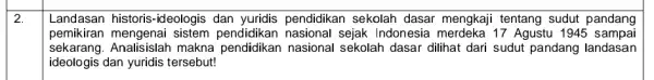 2. Landasan historis-ideologis dan yuridis pendidikan sekolah dasar mengkaji tentang sudut pandang pemikiran sistem nasional sejak Indonesia 17 Agustu 1945 sampai sekarang.Analisislah makna pendidikan