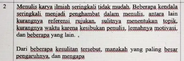 2 Menulis karva ilmiah seringkali tidak mudah.Beberapa kendala seringkali menjadi penghambat dalam menulis, antara lain kurangnya referensi , rujukan, sulitnya menentukan topik. kurangnya waktu