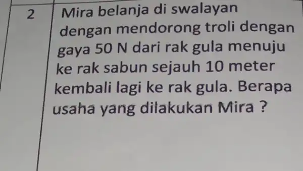 2 Mira belanja di swalayan dengan mendoro ng troli dengan gaya 50 N dari rak gula menuju ke rak sabun sejauh 10 meter kembali