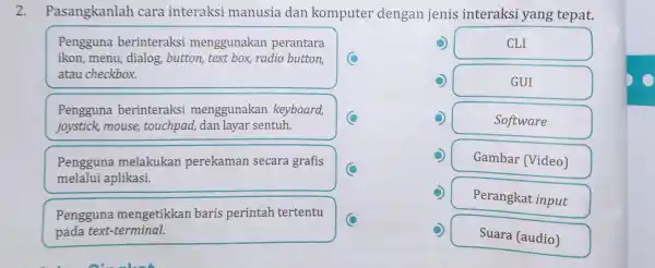 2.Pasangkanlah cara interaksi manusia dan komputer dengan jenis interaksi yang tepat. Pengguna berinteraksi menggunakan perantara ikon, menu dialog, button,text box, radio button, atau checkbox.