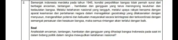 2. Semenjak indonesia merdeka pada tahun 1945, kondisi perpolitikan bangsa tidak pernah surut dari berbagai ancaman, tantangan , hambatan dan gangguan yang terus merongrong