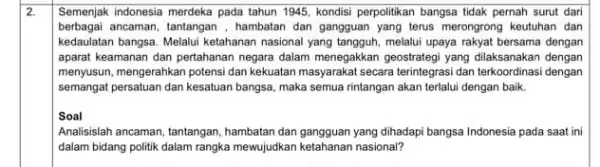 2. Semenjak indonesia merdeka pada tahun 1945, kondisi perpolitikan bangsa tidak pernah surut dari berbagai ancaman, tantangan , hambatan dan gangguan yang terus merongrong