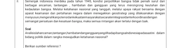 2. Semenjak indonesia merdeka pada tahun 1945, kondisi perpolitikan bangsa tidak pernah surut dari berbagai ancaman, tantangan , hambatan dan gangguan yang terus merongrong