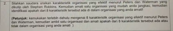 2. Silahkan saudara uraikan karakteristik organisasi yang efektif menurut Peters dan Waterman yang dikutip oleh Stephen Robbins . Kemudian amati satu organisas yang mudah