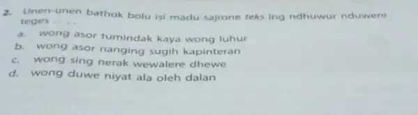 2.Unen __ bathok bolu isi madu sajrone teks ing ndhuwur nduweni unen teges a.wong asor tumindak kaya wong luhur b. wong asor nanging sugih