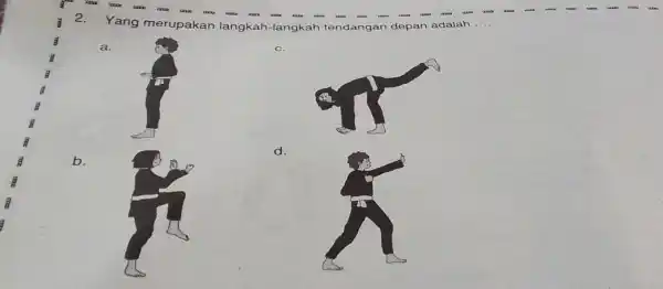 2. Yang merupakan langkah-langkah tendangan depan adalah __ a. c. d. b.