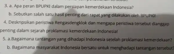 3. a. Apa peran BPUPKI dalam persiapan kemerdekaan Indonesia? b . Sebutkan salah satu hasil penting dari rapat yang dilakukan oleh BPUPKI! 4 Deskripsikan