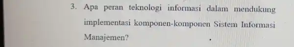 3. Apa peran teknologi informasi dalam mendukung implementasi komponen -komponen . Sistem Informasi Manajemen?