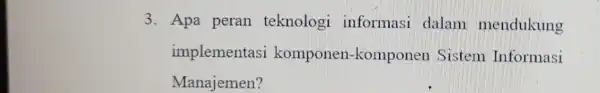 3. Apa peran teknologi informasi dalam mendukung implementasi komponen -komponer Sistem Informasi Manajemen?