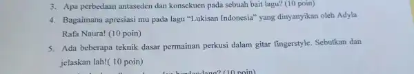 3. Apa perbedaan antaseden dan konsekuen pada sebuah bait lagu?(10 poin) 4. Bagaimana apresiasi mu pada lagu "Lukisan Indonesia" yang dinyanyikan oleh Adyla Rafa